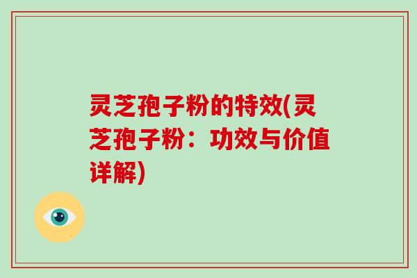 灵芝孢子粉的特效(灵芝孢子粉:功效与价值详解)-第1张图片-破壁灵芝孢子粉研究指南 灵芝孢子粉的特效(灵芝孢子粉:功效与价值详解)-第1张图片-破壁灵芝孢子粉研究指南