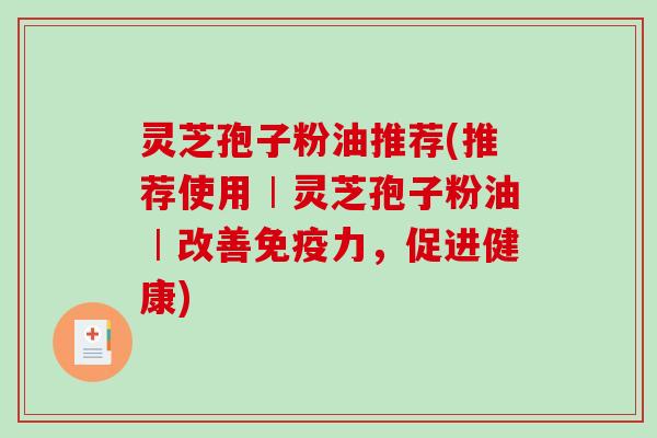 灵芝孢子粉油推荐(推荐使用︱灵芝孢子粉油︱改善免疫力,促进健康)-第1张图片-破壁灵芝孢子粉研究指南 灵芝孢子粉油推荐(推荐使用︱灵芝孢子粉油︱改善免疫力,促进健康)-第1张图片-破壁灵芝孢子粉研究指南