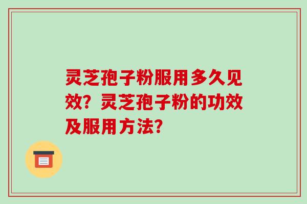灵芝孢子粉服用多久见效?灵芝孢子粉的功效及服用方法?-第1张图片-破壁灵芝孢子粉研究指南 灵芝孢子粉服用多久见效?灵芝孢子粉的功效及服用方法?-第1张图片-破壁灵芝孢子粉研究指南