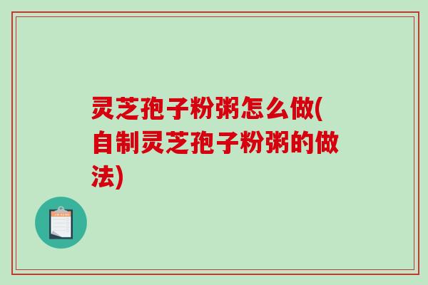 灵芝孢子粉粥怎么做(自制灵芝孢子粉粥的做法)-第1张图片-破壁灵芝孢子粉研究指南 灵芝孢子粉粥怎么做(自制灵芝孢子粉粥的做法)-第1张图片-破壁灵芝孢子粉研究指南