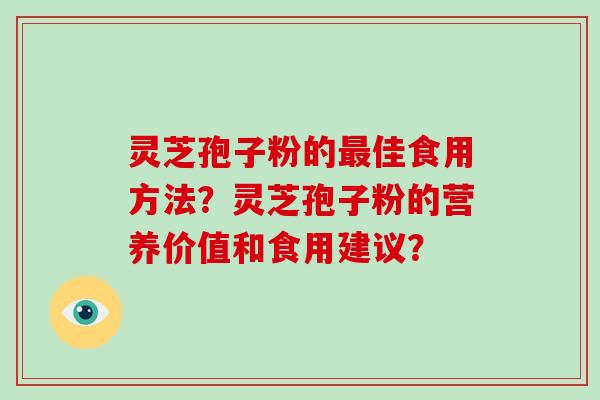 灵芝孢子粉的最佳食用方法？灵芝孢子粉的营养价值和食用建议？-第1张图片-破壁灵芝孢子粉研究指南