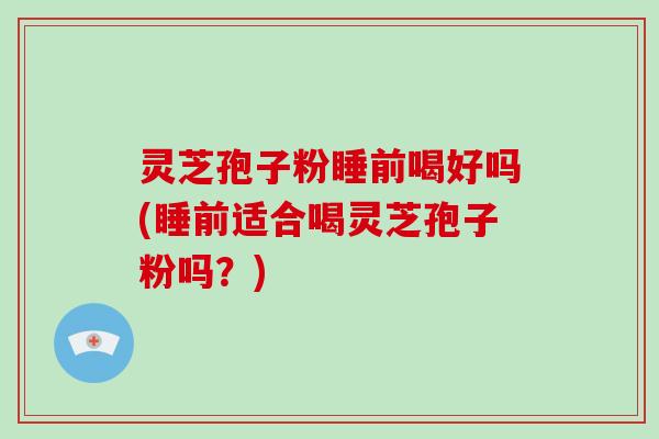 灵芝孢子粉睡前喝好吗(睡前适合喝灵芝孢子粉吗?)-第1张图片-破壁灵芝孢子粉研究指南 灵芝孢子粉睡前喝好吗(睡前适合喝灵芝孢子粉吗?)-第1张图片-破壁灵芝孢子粉研究指南