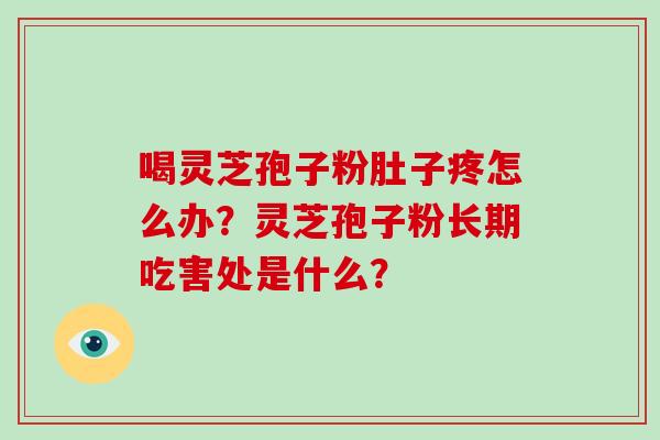 喝灵芝孢子粉肚子疼怎么办?灵芝孢子粉长期吃害处是什么?-第1张图片-破壁灵芝孢子粉研究指南 喝灵芝孢子粉肚子疼怎么办?灵芝孢子粉长期吃害处是什么?-第1张图片-破壁灵芝孢子粉研究指南