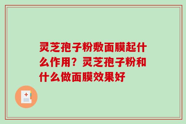 灵芝孢子粉敷面膜起什么作用?灵芝孢子粉和什么做面膜效果好-第1张图片-破壁灵芝孢子粉研究指南 灵芝孢子粉敷面膜起什么作用?灵芝孢子粉和什么做面膜效果好-第1张图片-破壁灵芝孢子粉研究指南