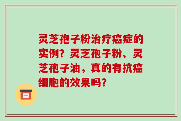 灵芝孢子粉治疗癌症的实例?灵芝孢子粉、灵芝孢子油,真的有抗癌细胞的效果吗?-第1张图片-破壁灵芝孢子粉研究指南 灵芝孢子粉治疗癌症的实例?灵芝孢子粉、灵芝孢子油,真的有抗癌细胞的效果吗?-第1张图片-破壁灵芝孢子粉研究指南