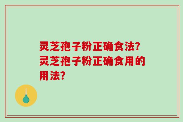 灵芝孢子粉正确食法?灵芝孢子粉正确食用的用法?-第1张图片-破壁灵芝孢子粉研究指南 灵芝孢子粉正确食法?灵芝孢子粉正确食用的用法?-第1张图片-破壁灵芝孢子粉研究指南