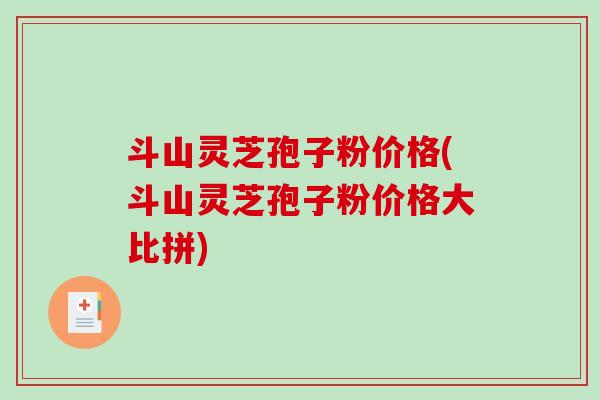 斗山灵芝孢子粉价格(斗山灵芝孢子粉价格大比拼)-第1张图片-破壁灵芝孢子粉研究指南 斗山灵芝孢子粉价格(斗山灵芝孢子粉价格大比拼)-第1张图片-破壁灵芝孢子粉研究指南