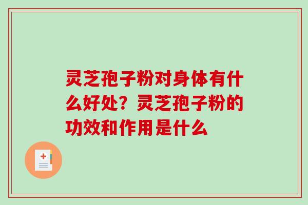 灵芝孢子粉对身体有什么好处?灵芝孢子粉的功效和作用是什么-第1张图片-破壁灵芝孢子粉研究指南 灵芝孢子粉对身体有什么好处?灵芝孢子粉的功效和作用是什么-第1张图片-破壁灵芝孢子粉研究指南