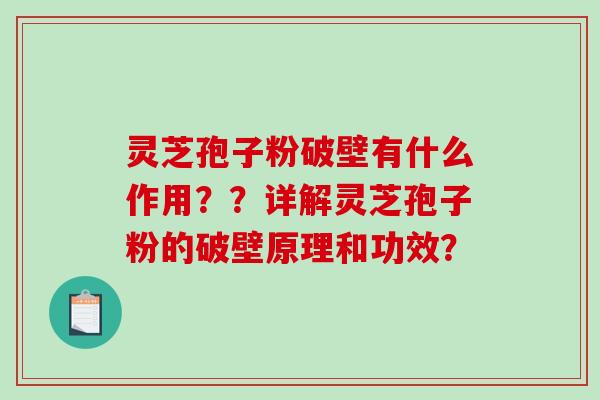 灵芝孢子粉破壁有什么作用？？详解灵芝孢子粉的破壁原理和功效？-第1张图片-破壁灵芝孢子粉研究指南