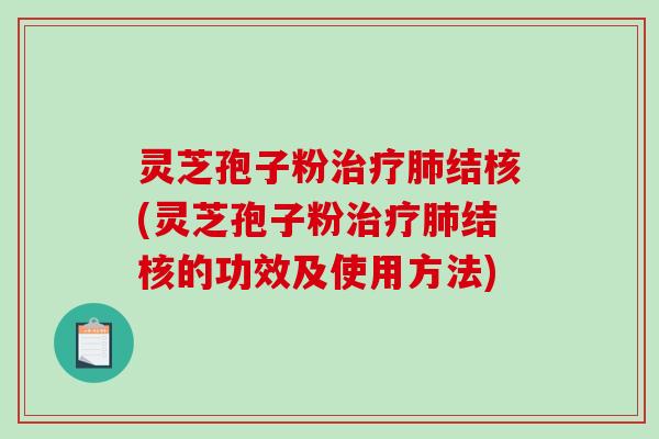 灵芝孢子粉治疗肺结核(灵芝孢子粉治疗肺结核的功效及使用方法)-第1张图片-破壁灵芝孢子粉研究指南 灵芝孢子粉治疗肺结核(灵芝孢子粉治疗肺结核的功效及使用方法)-第1张图片-破壁灵芝孢子粉研究指南