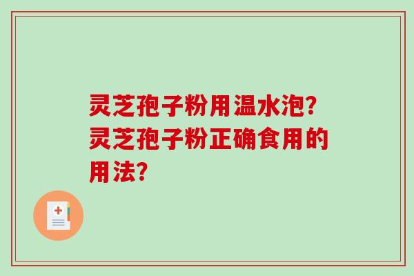 灵芝孢子粉用温水泡?灵芝孢子粉正确食用的用法?-第1张图片-破壁灵芝孢子粉研究指南 灵芝孢子粉用温水泡?灵芝孢子粉正确食用的用法?-第1张图片-破壁灵芝孢子粉研究指南