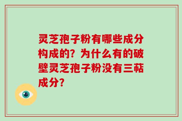 灵芝孢子粉有哪些成分构成的？为什么有的破壁灵芝孢子粉没有三萜成分？-第1张图片-破壁灵芝孢子粉研究指南