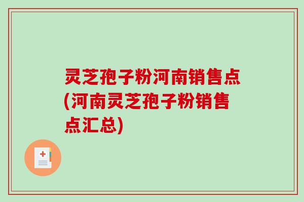 灵芝孢子粉河南销售点(河南灵芝孢子粉销售点汇总)-第1张图片-破壁灵芝孢子粉研究指南