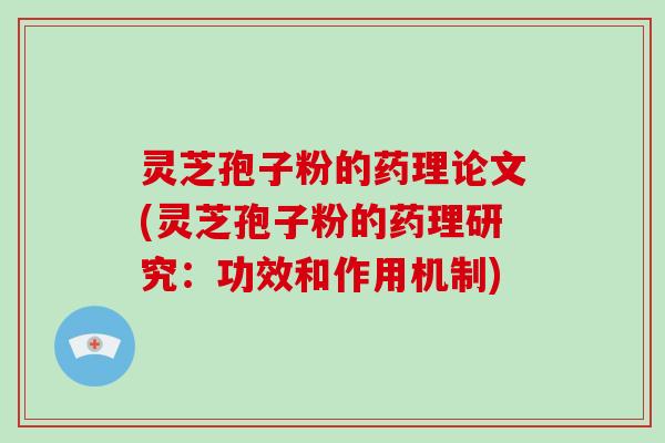 灵芝孢子粉的药理论文(灵芝孢子粉的药理研究：功效和作用机制)-第1张图片-破壁灵芝孢子粉研究指南