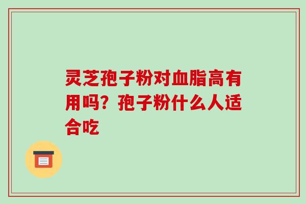 灵芝孢子粉对血脂高有用吗?孢子粉什么人适合吃-第1张图片-破壁灵芝孢子粉研究指南 灵芝孢子粉对血脂高有用吗?孢子粉什么人适合吃-第1张图片-破壁灵芝孢子粉研究指南