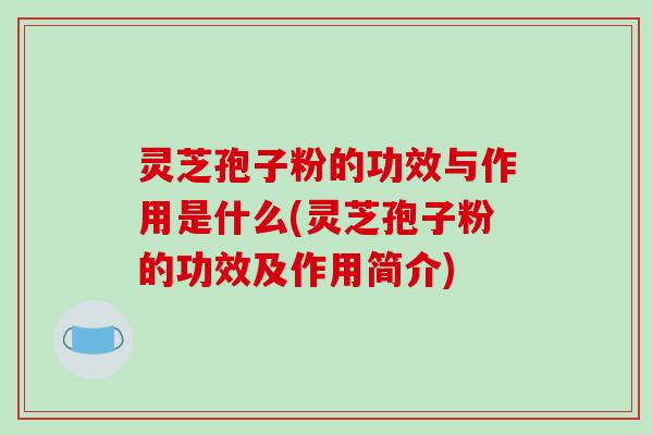 灵芝孢子粉的功效与作用是什么(灵芝孢子粉的功效及作用简介)-第1张图片-破壁灵芝孢子粉研究指南 灵芝孢子粉的功效与作用是什么(灵芝孢子粉的功效及作用简介)-第1张图片-破壁灵芝孢子粉研究指南