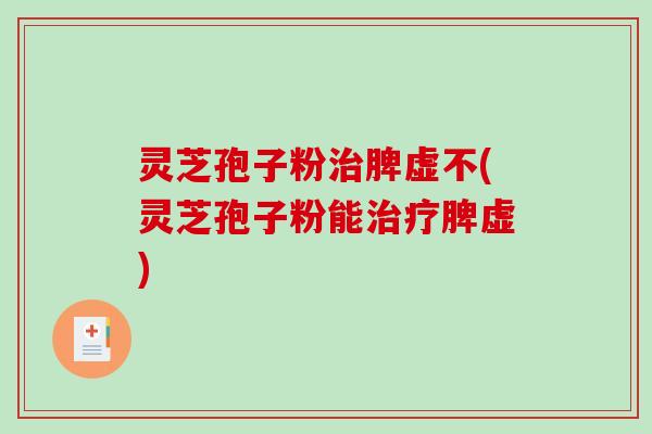 灵芝孢子粉治脾虚不(灵芝孢子粉能治疗脾虚)-第1张图片-破壁灵芝孢子粉研究指南 灵芝孢子粉治脾虚不(灵芝孢子粉能治疗脾虚)-第1张图片-破壁灵芝孢子粉研究指南