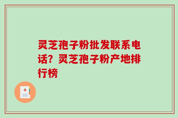 灵芝孢子粉批发联系电话?灵芝孢子粉产地排行榜-第1张图片-破壁灵芝孢子粉研究指南 灵芝孢子粉批发联系电话?灵芝孢子粉产地排行榜-第1张图片-破壁灵芝孢子粉研究指南