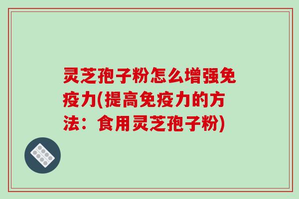 灵芝孢子粉怎么增强免疫力(提高免疫力的方法:食用灵芝孢子粉)-第1张图片-破壁灵芝孢子粉研究指南 灵芝孢子粉怎么增强免疫力(提高免疫力的方法:食用灵芝孢子粉)-第1张图片-破壁灵芝孢子粉研究指南