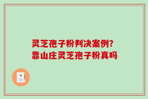 灵芝孢子粉判决案例?靠山庄灵芝孢子粉真吗-第1张图片-破壁灵芝孢子粉研究指南 灵芝孢子粉判决案例?靠山庄灵芝孢子粉真吗-第1张图片-破壁灵芝孢子粉研究指南