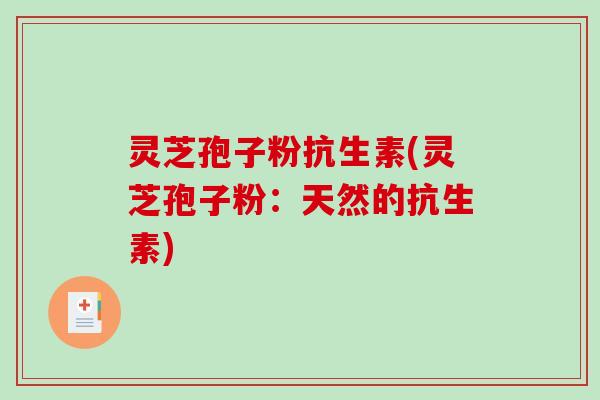 灵芝孢子粉抗生素(灵芝孢子粉:天然的抗生素)-第1张图片-破壁灵芝孢子粉研究指南 灵芝孢子粉抗生素(灵芝孢子粉:天然的抗生素)-第1张图片-破壁灵芝孢子粉研究指南