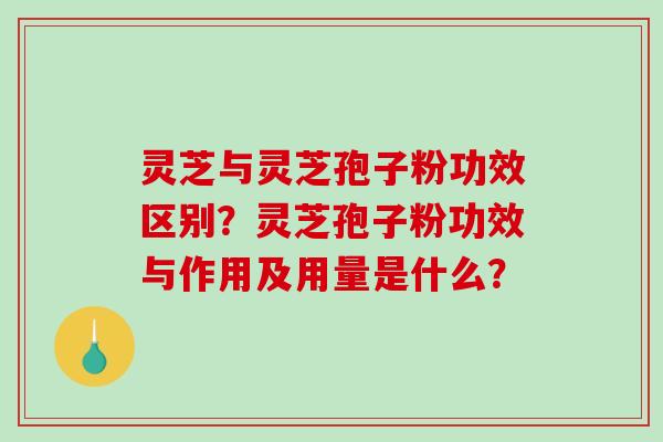 灵芝与灵芝孢子粉功效区别?灵芝孢子粉功效与作用及用量是什么?-第1张图片-破壁灵芝孢子粉研究指南 灵芝与灵芝孢子粉功效区别?灵芝孢子粉功效与作用及用量是什么?-第1张图片-破壁灵芝孢子粉研究指南