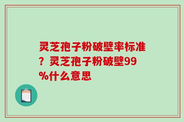 灵芝孢子粉破壁率标准?灵芝孢子粉破壁99%什么意思-第1张图片-破壁灵芝孢子粉研究指南 灵芝孢子粉破壁率标准?灵芝孢子粉破壁99%什么意思-第1张图片-破壁灵芝孢子粉研究指南