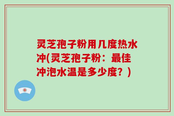灵芝孢子粉用几度热水冲(灵芝孢子粉:最佳冲泡水温是多少度?)-第1张图片-破壁灵芝孢子粉研究指南 灵芝孢子粉用几度热水冲(灵芝孢子粉:最佳冲泡水温是多少度?)-第1张图片-破壁灵芝孢子粉研究指南