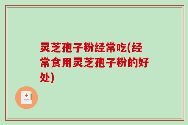 灵芝孢子粉经常吃(经常食用灵芝孢子粉的好处)-第1张图片-破壁灵芝孢子粉研究指南 灵芝孢子粉经常吃(经常食用灵芝孢子粉的好处)-第1张图片-破壁灵芝孢子粉研究指南