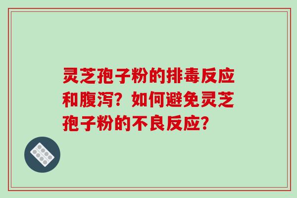 灵芝孢子粉的排毒反应和腹泻?如何避免灵芝孢子粉的不良反应?-第1张图片-破壁灵芝孢子粉研究指南 灵芝孢子粉的排毒反应和腹泻?如何避免灵芝孢子粉的不良反应?-第1张图片-破壁灵芝孢子粉研究指南