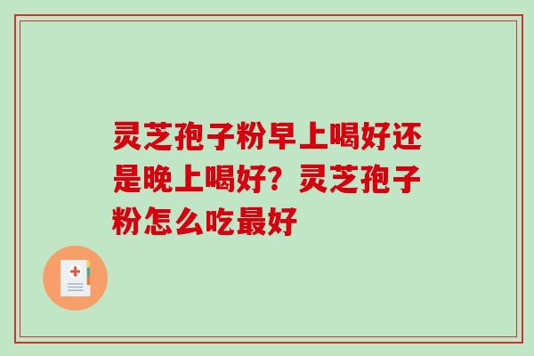灵芝孢子粉早上喝好还是晚上喝好?灵芝孢子粉怎么吃最好-第1张图片-破壁灵芝孢子粉研究指南 灵芝孢子粉早上喝好还是晚上喝好?灵芝孢子粉怎么吃最好-第1张图片-破壁灵芝孢子粉研究指南