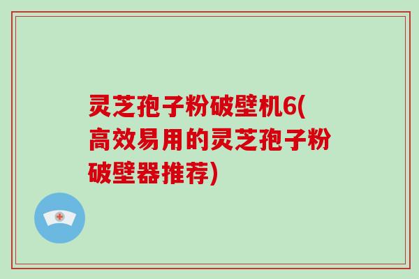 灵芝孢子粉破壁机6(高效易用的灵芝孢子粉破壁器推荐)-第1张图片-破壁灵芝孢子粉研究指南 灵芝孢子粉破壁机6(高效易用的灵芝孢子粉破壁器推荐)-第1张图片-破壁灵芝孢子粉研究指南
