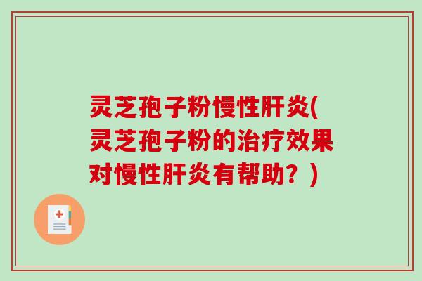 灵芝孢子粉慢性肝炎(灵芝孢子粉的治疗效果对慢性肝炎有帮助？)-第1张图片-破壁灵芝孢子粉研究指南