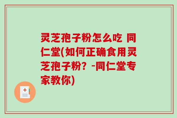 灵芝孢子粉怎么吃 同仁堂(如何正确食用灵芝孢子粉?-同仁堂专家教你)-第1张图片-破壁灵芝孢子粉研究指南 灵芝孢子粉怎么吃 同仁堂(如何正确食用灵芝孢子粉?-同仁堂专家教你)-第1张图片-破壁灵芝孢子粉研究指南