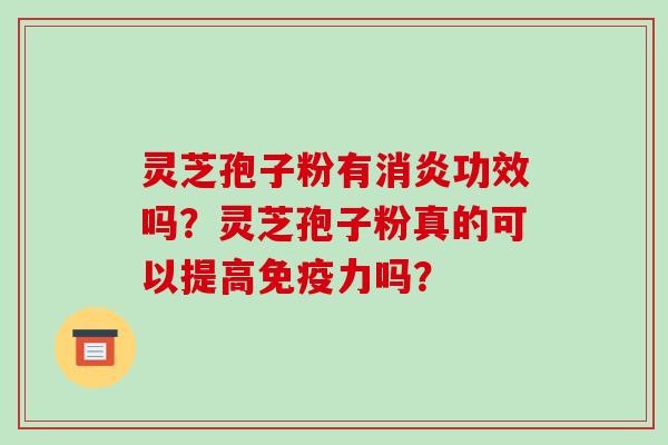 灵芝孢子粉有消炎功效吗?灵芝孢子粉真的可以提高免疫力吗?-第1张图片-破壁灵芝孢子粉研究指南 灵芝孢子粉有消炎功效吗?灵芝孢子粉真的可以提高免疫力吗?-第1张图片-破壁灵芝孢子粉研究指南