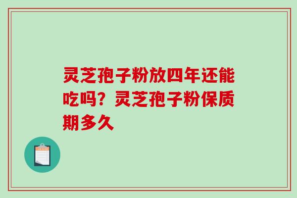 灵芝孢子粉放四年还能吃吗?灵芝孢子粉保质期多久-第1张图片-破壁灵芝孢子粉研究指南 灵芝孢子粉放四年还能吃吗?灵芝孢子粉保质期多久-第1张图片-破壁灵芝孢子粉研究指南
