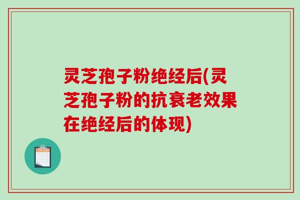灵芝孢子粉绝经后(灵芝孢子粉的抗衰老效果在绝经后的体现)-第1张图片-破壁灵芝孢子粉研究指南 灵芝孢子粉绝经后(灵芝孢子粉的抗衰老效果在绝经后的体现)-第1张图片-破壁灵芝孢子粉研究指南