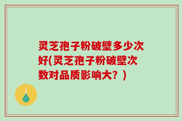 灵芝孢子粉破壁多少次好(灵芝孢子粉破壁次数对品质影响大?)-第1张图片-破壁灵芝孢子粉研究指南 灵芝孢子粉破壁多少次好(灵芝孢子粉破壁次数对品质影响大?)-第1张图片-破壁灵芝孢子粉研究指南