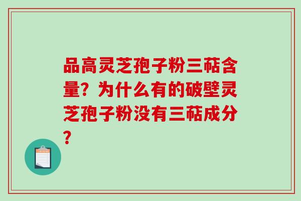 品高灵芝孢子粉三萜含量?为什么有的破壁灵芝孢子粉没有三萜成分?-第1张图片-破壁灵芝孢子粉研究指南 品高灵芝孢子粉三萜含量?为什么有的破壁灵芝孢子粉没有三萜成分?-第1张图片-破壁灵芝孢子粉研究指南