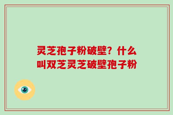 灵芝孢子粉破壁?什么叫双芝灵芝破壁孢子粉-第1张图片-破壁灵芝孢子粉研究指南 灵芝孢子粉破壁?什么叫双芝灵芝破壁孢子粉-第1张图片-破壁灵芝孢子粉研究指南
