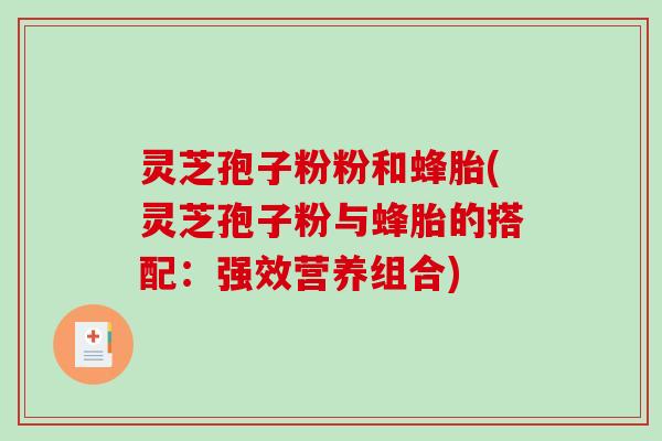 灵芝孢子粉粉和蜂胎(灵芝孢子粉与蜂胎的搭配:强效营养组合)-第1张图片-破壁灵芝孢子粉研究指南 灵芝孢子粉粉和蜂胎(灵芝孢子粉与蜂胎的搭配:强效营养组合)-第1张图片-破壁灵芝孢子粉研究指南