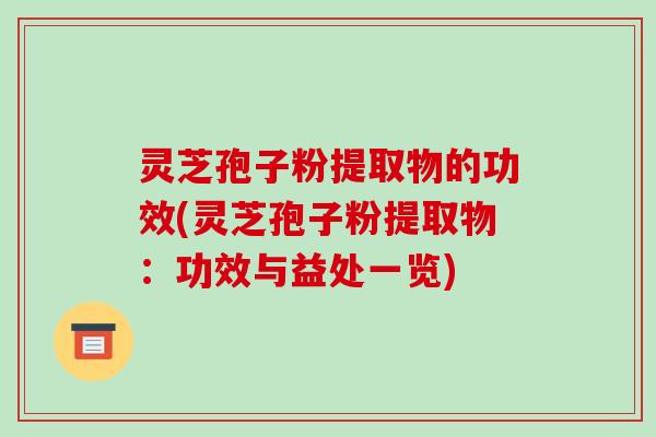 灵芝孢子粉提取物的功效(灵芝孢子粉提取物:功效与益处一览)-第1张图片-破壁灵芝孢子粉研究指南 灵芝孢子粉提取物的功效(灵芝孢子粉提取物:功效与益处一览)-第1张图片-破壁灵芝孢子粉研究指南