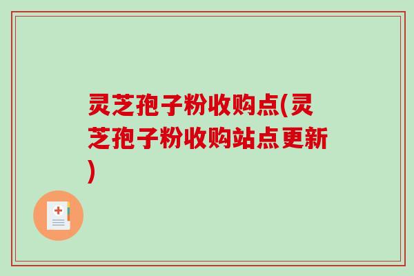 灵芝孢子粉收购点(灵芝孢子粉收购站点更新)-第1张图片-破壁灵芝孢子粉研究指南 灵芝孢子粉收购点(灵芝孢子粉收购站点更新)-第1张图片-破壁灵芝孢子粉研究指南