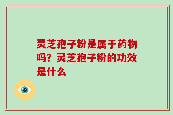 灵芝孢子粉是属于药物吗?灵芝孢子粉的功效是什么-第1张图片-破壁灵芝孢子粉研究指南 灵芝孢子粉是属于药物吗?灵芝孢子粉的功效是什么-第1张图片-破壁灵芝孢子粉研究指南