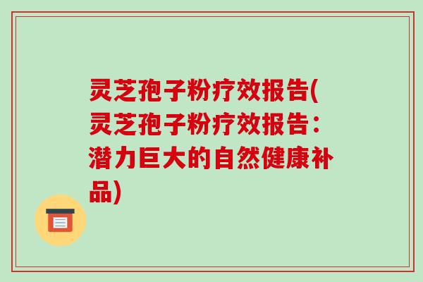灵芝孢子粉疗效报告(灵芝孢子粉疗效报告:潜力巨大的自然健康补品)-第1张图片-破壁灵芝孢子粉研究指南 灵芝孢子粉疗效报告(灵芝孢子粉疗效报告:潜力巨大的自然健康补品)-第1张图片-破壁灵芝孢子粉研究指南
