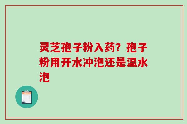 灵芝孢子粉入药?孢子粉用开水冲泡还是温水泡-第1张图片-破壁灵芝孢子粉研究指南 灵芝孢子粉入药?孢子粉用开水冲泡还是温水泡-第1张图片-破壁灵芝孢子粉研究指南