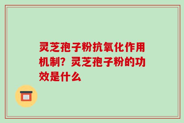 灵芝孢子粉抗氧化作用机制?灵芝孢子粉的功效是什么-第1张图片-破壁灵芝孢子粉研究指南 灵芝孢子粉抗氧化作用机制?灵芝孢子粉的功效是什么-第1张图片-破壁灵芝孢子粉研究指南