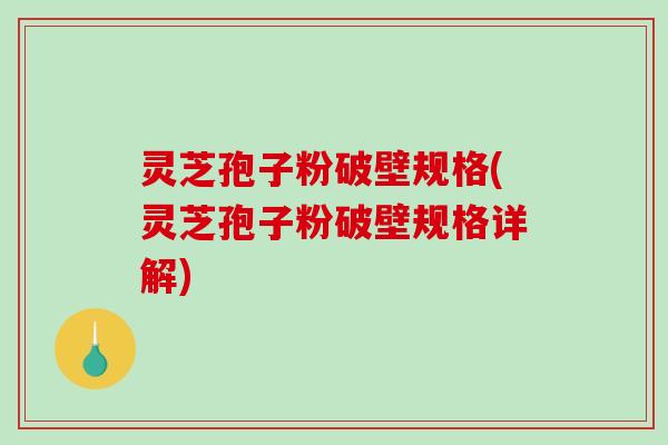 灵芝孢子粉破壁规格(灵芝孢子粉破壁规格详解)-第1张图片-破壁灵芝孢子粉研究指南 灵芝孢子粉破壁规格(灵芝孢子粉破壁规格详解)-第1张图片-破壁灵芝孢子粉研究指南