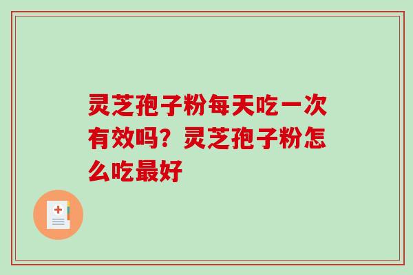 灵芝孢子粉每天吃一次有效吗?灵芝孢子粉怎么吃最好-第1张图片-破壁灵芝孢子粉研究指南 灵芝孢子粉每天吃一次有效吗?灵芝孢子粉怎么吃最好-第1张图片-破壁灵芝孢子粉研究指南