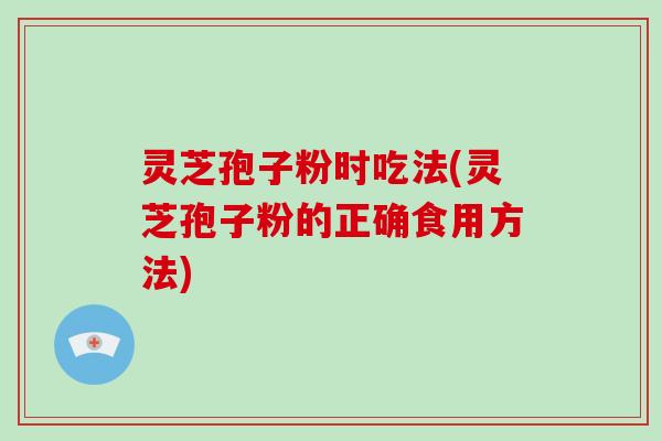 灵芝孢子粉时吃法(灵芝孢子粉的正确食用方法)-第1张图片-破壁灵芝孢子粉研究指南 灵芝孢子粉时吃法(灵芝孢子粉的正确食用方法)-第1张图片-破壁灵芝孢子粉研究指南